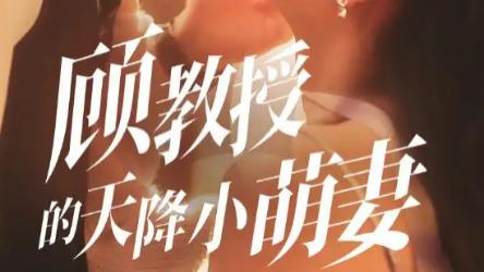 最新短剧《顾教授的天降小萌妻》：70 集浪漫爱恋，甜虐交织的心动盛宴