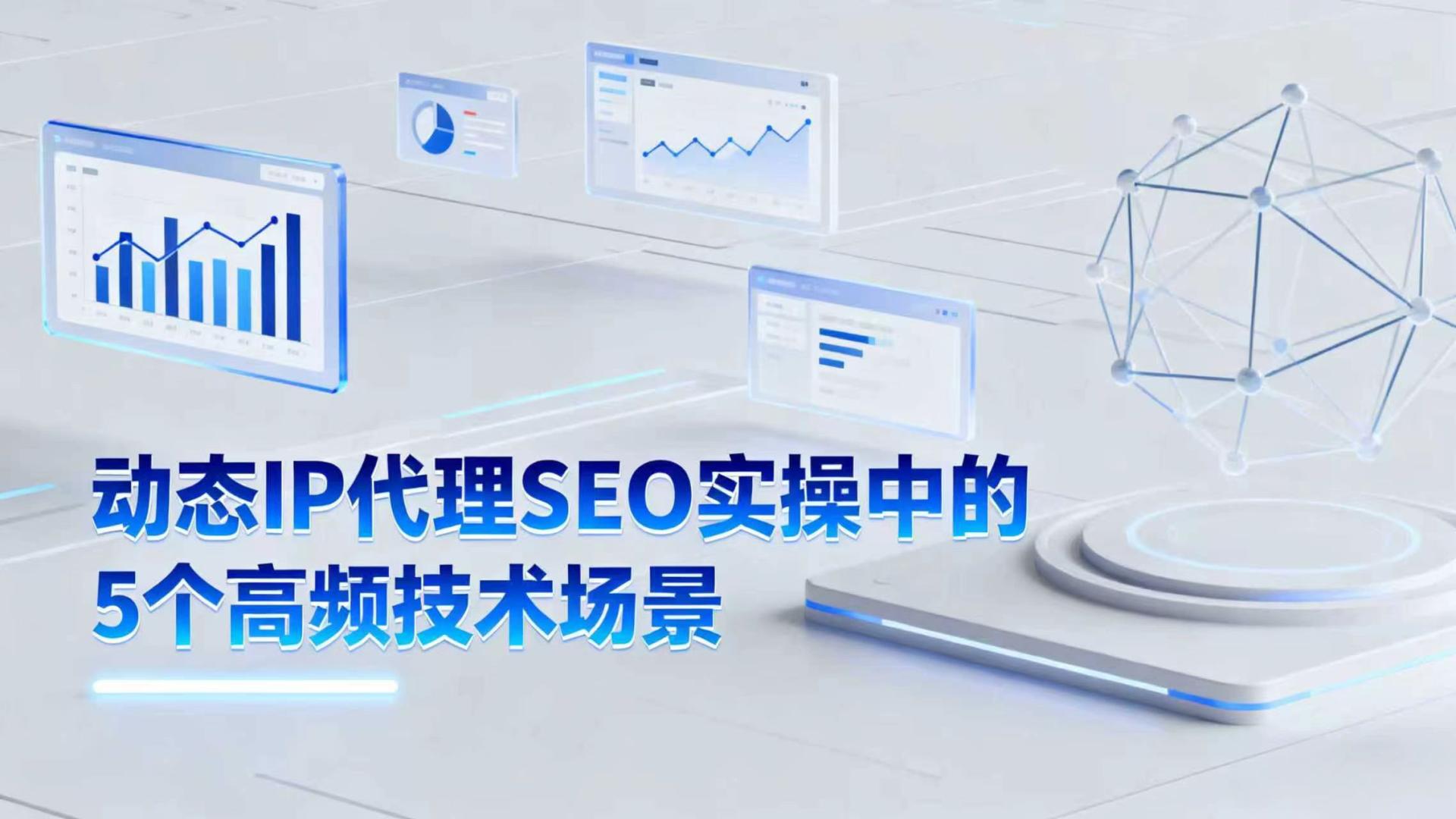 动态IP代理SEO实操中的5个高频技术场景