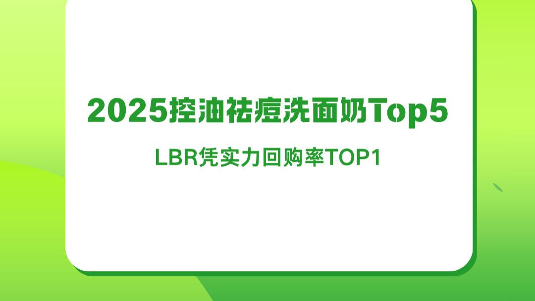2025控油祛痘洗面奶Top5权威亲测：科学控油祛痘新标杆，LBR凭实力回购率TOP1