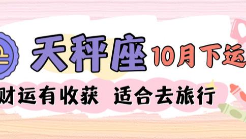 天秤座十月下旬运，财运有收获，适合去旅行！