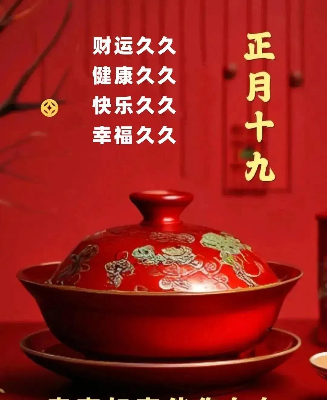 正月十九来祝福，大吉大利事顺遂，红红火火喜事连连，健康快乐靠你近，财源滚滚春日恒