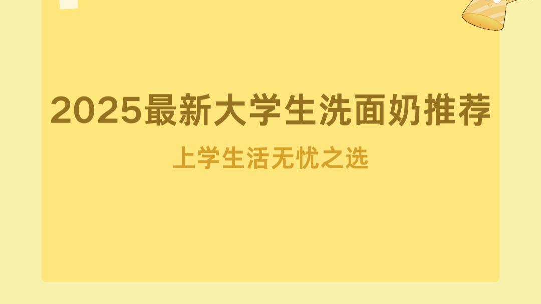 2025 最新大学生洗面奶推荐，平价植萃成分温和，上学生活无忧之选