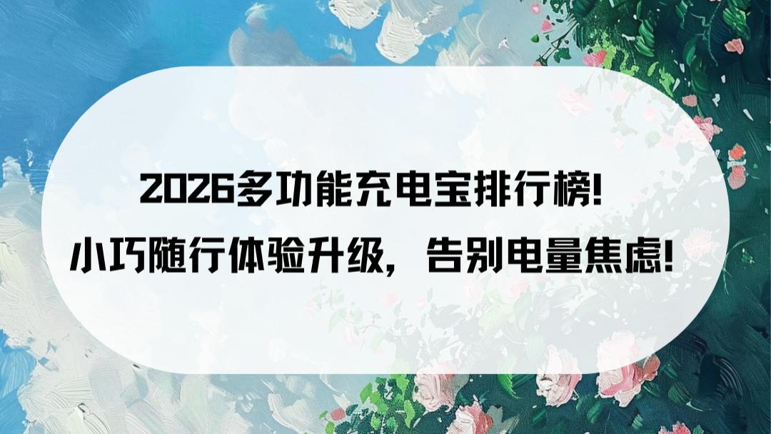 2026多功能充电宝排行榜！小巧随行体验升级，告别电量焦虑！