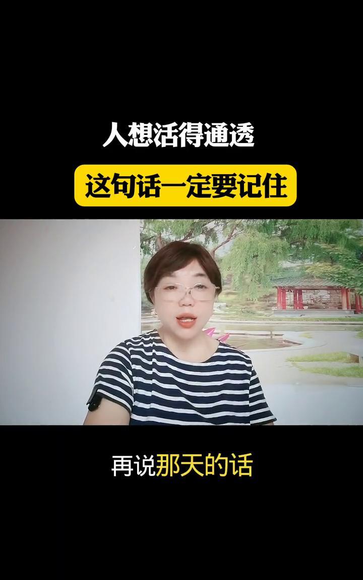人想活得通透，这句话一定要记住。
人这一辈子要活明白，有句话可得记牢：等年纪大了