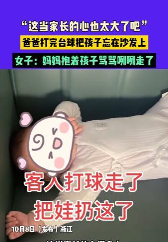 “离了个大谱！”10月8日，浙江，一男子打完台球将自己几个月大的孩子忘在沙发上独