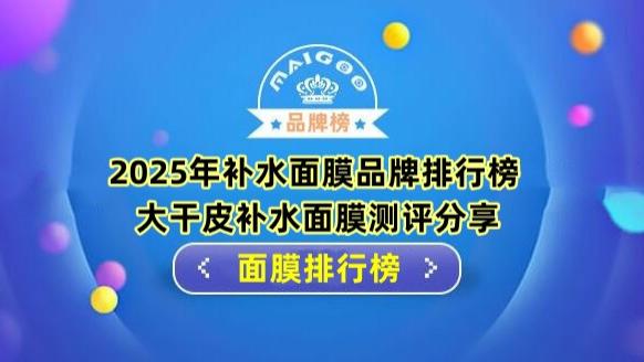 2025年补水面膜品牌排行榜 大干皮补水面膜测评分享