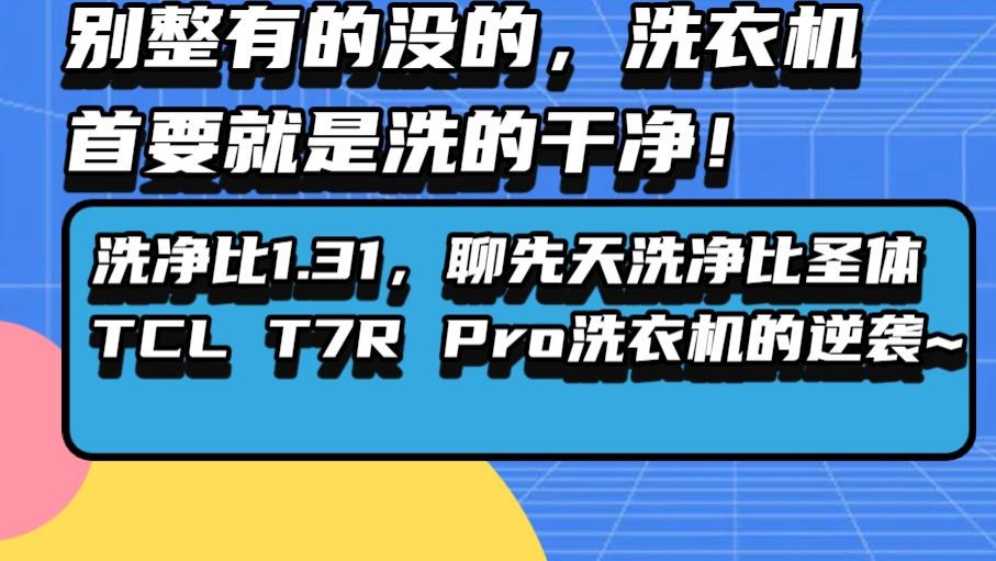 别整有的没的, 洗衣机首要就是洗的干净！洗净比1.31，聊先天洗净比圣体TCL T7R Pro洗衣机