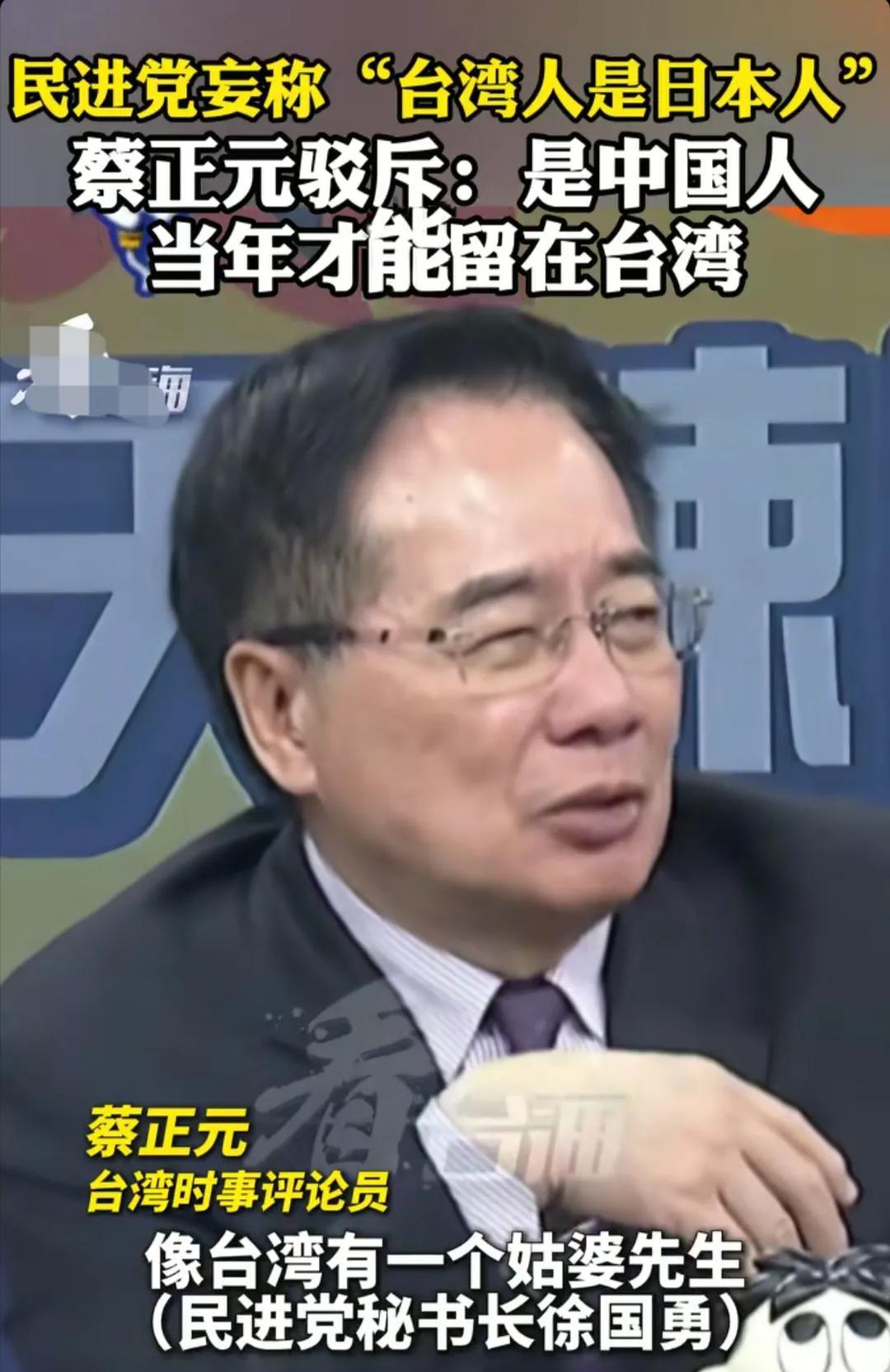 看到民进党秘书长徐国勇妄言“台湾人是日本人”的时候，台湾省名嘴蔡正元怒斥到：真是