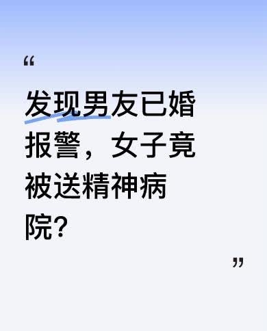 近日，有消息传出一女子发现男友已婚报警后，竟被送进了精神病院，此消息引发广泛关注
