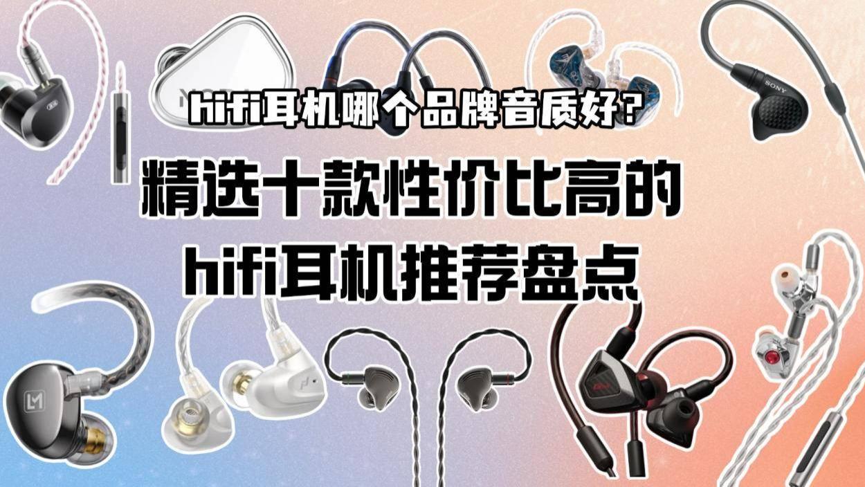 hifi耳机哪个品牌音质好？精选十款性价比高的hifi耳机推荐盘点
