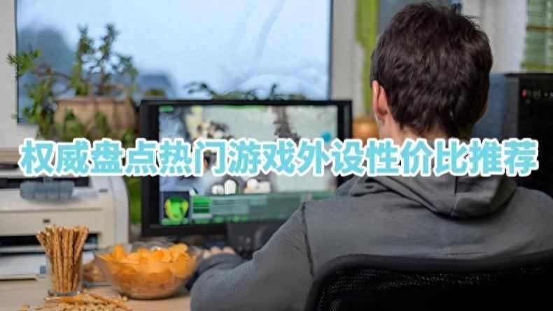 游戏外设买什么比较合适？权威盘点热门游戏外设性价比推荐