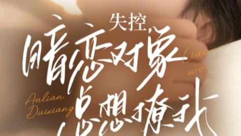 短剧《失控暗恋对象总想撩我》：73 集的心动拉扯，藏在试探里的真心