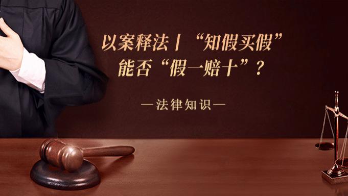 以案释法丨“知假买假”能否“假一赔十”？
