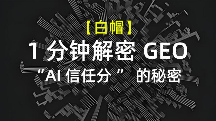 【1分钟解密GEO】AI怎么判断一篇企业内容是真是假、值不值得引用。“AI信任分”的秘密与企业上榜A