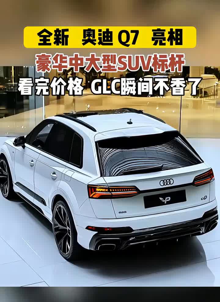 全新奥迪Q7亮相，豪华中大型SUV标杆，看完价格GLC瞬间不香了。