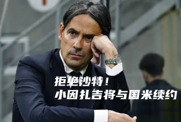 权威记者:拒绝沙特！小因扎吉将与国米续约

阳光24小时权威记者费斯塔：小因扎吉