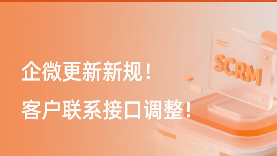 企微SCRM提醒：企微更新新规！客户联系接口调整！