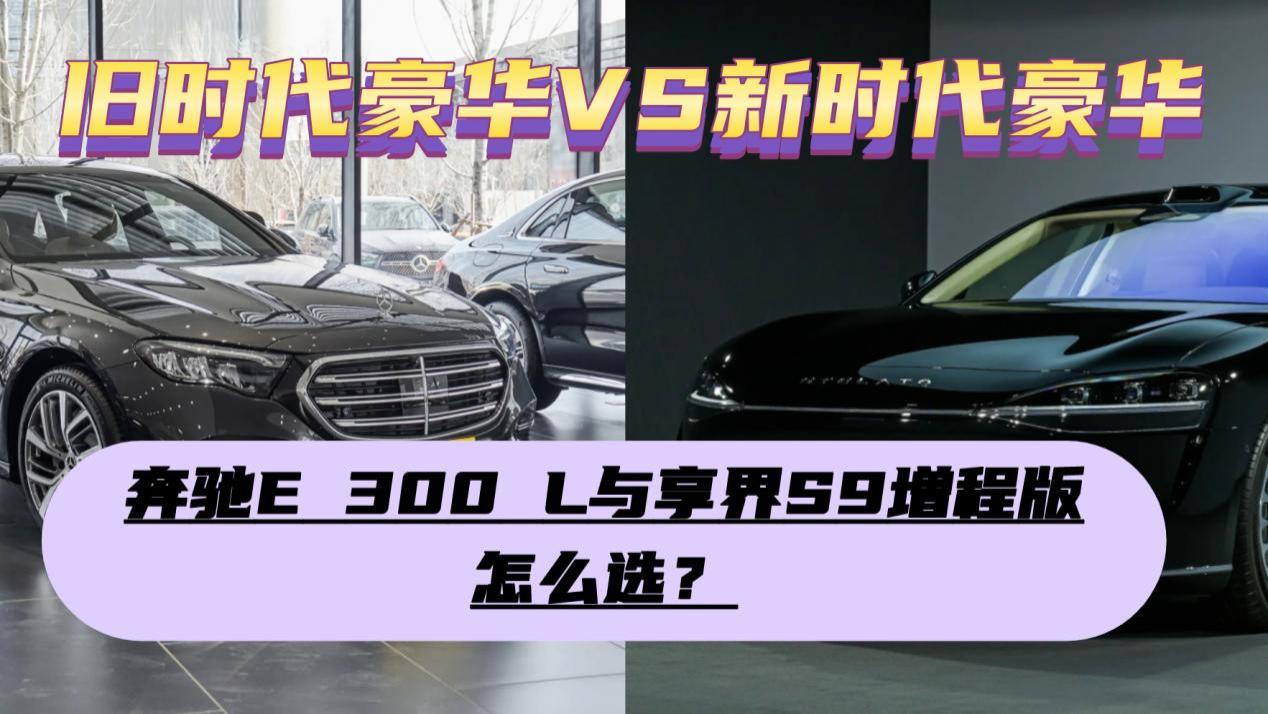 旧时代豪华VS新时代豪华，奔驰E 300 L与享界S9增程版该怎么选？