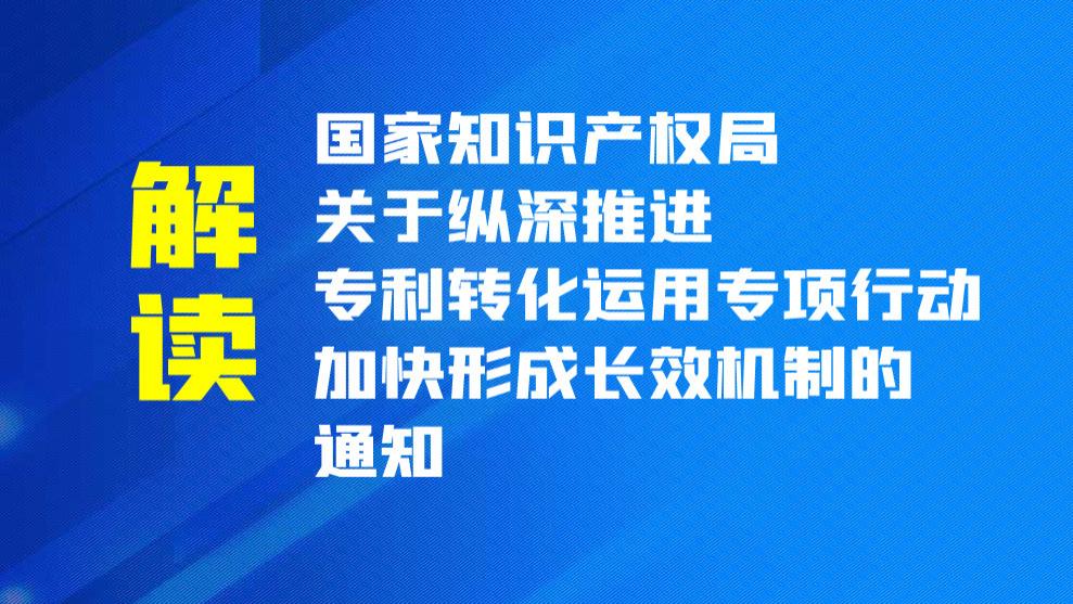 《国家知识产权局关于纵深推进专利转化运用专项行动加快形成长效机制的通知》解读