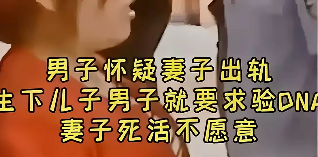 男子怀疑妻子出轨，妻子生下儿子还没有满月，男子就要求验DNA。妻子死活不愿意，说