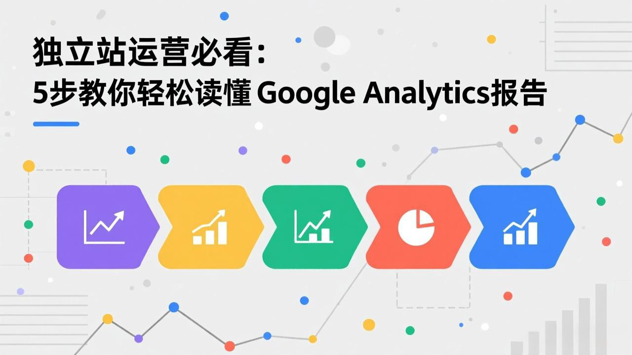 独立站运营必看：5步教你轻松读懂Google Analytics报告