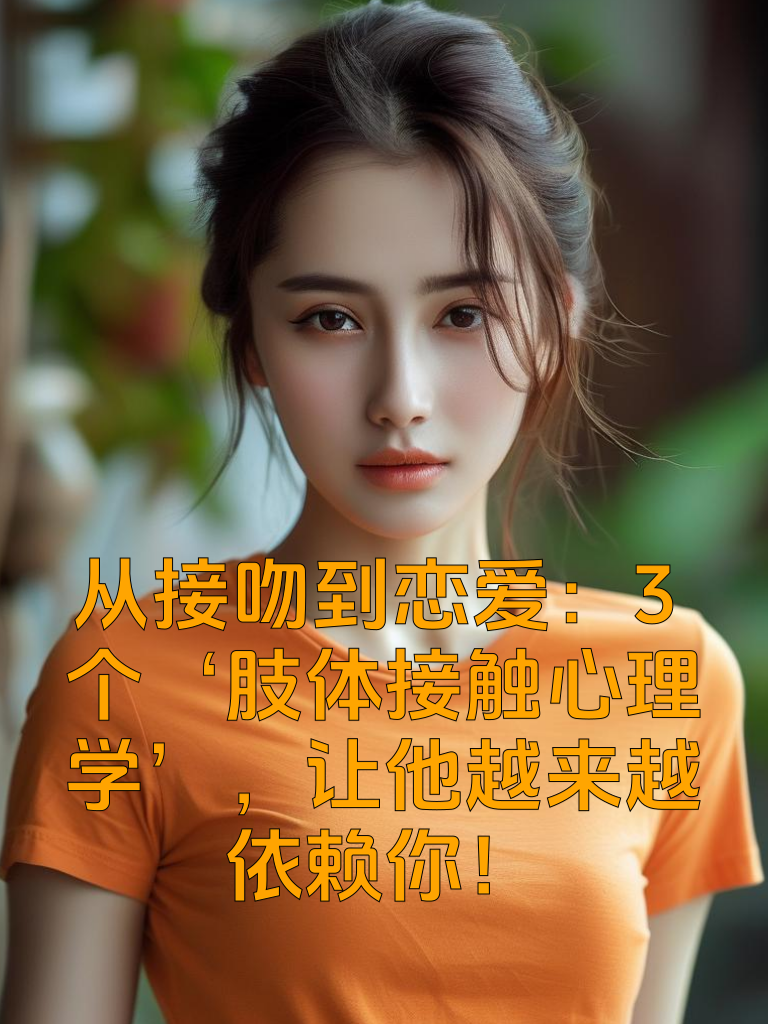 从接吻到恋爱：3个‘肢体接触心理学’，让他越来越依赖你！