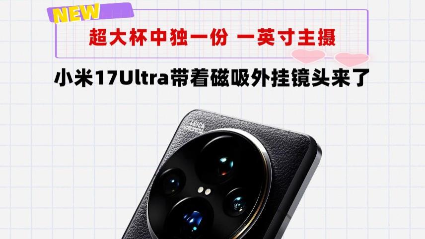 超大杯家族中唯一一英寸大底！小米17Ultra磁吸外挂镜头来了
