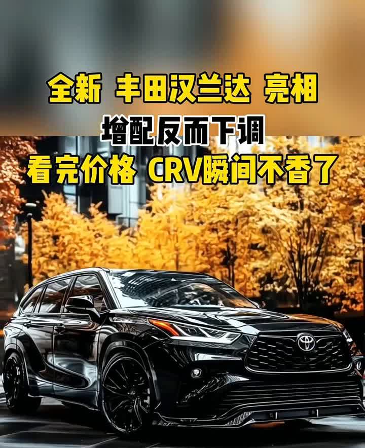 全新丰田汉兰达亮相，增配反而下调，看完价格CRV瞬间不香了。