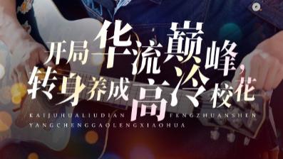 热播短剧《开局华流巅峰，转身养成高冷校花》华流热血邂逅校园浪漫！100 集短剧解锁别样青春方程式
