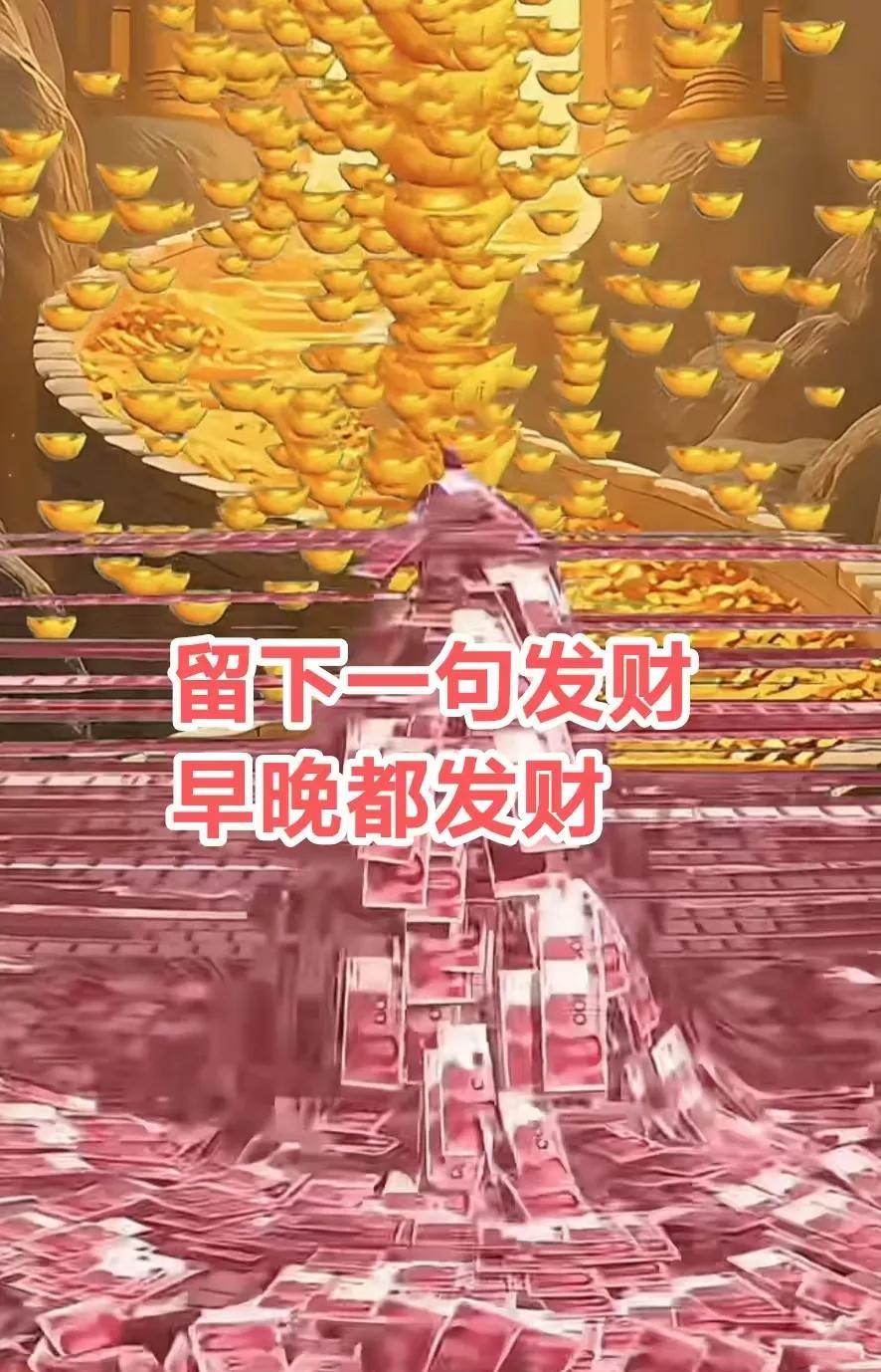 大福星，刷到别划走，留下一句我要发财，早发财，晚发财，早晚都要发大财。今年发财，