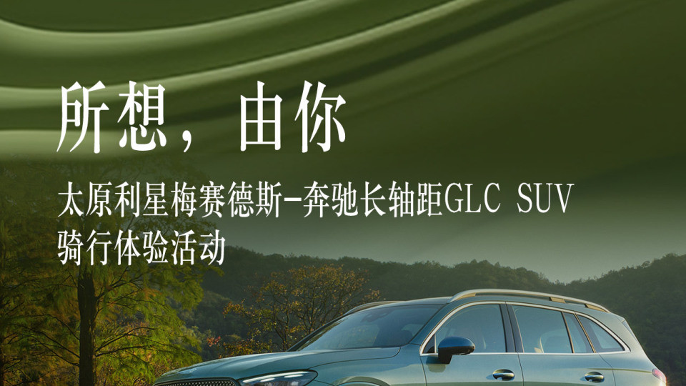 太原利星梅赛德斯-奔驰长轴距GLC SUV骑行体验活动诚邀参与
