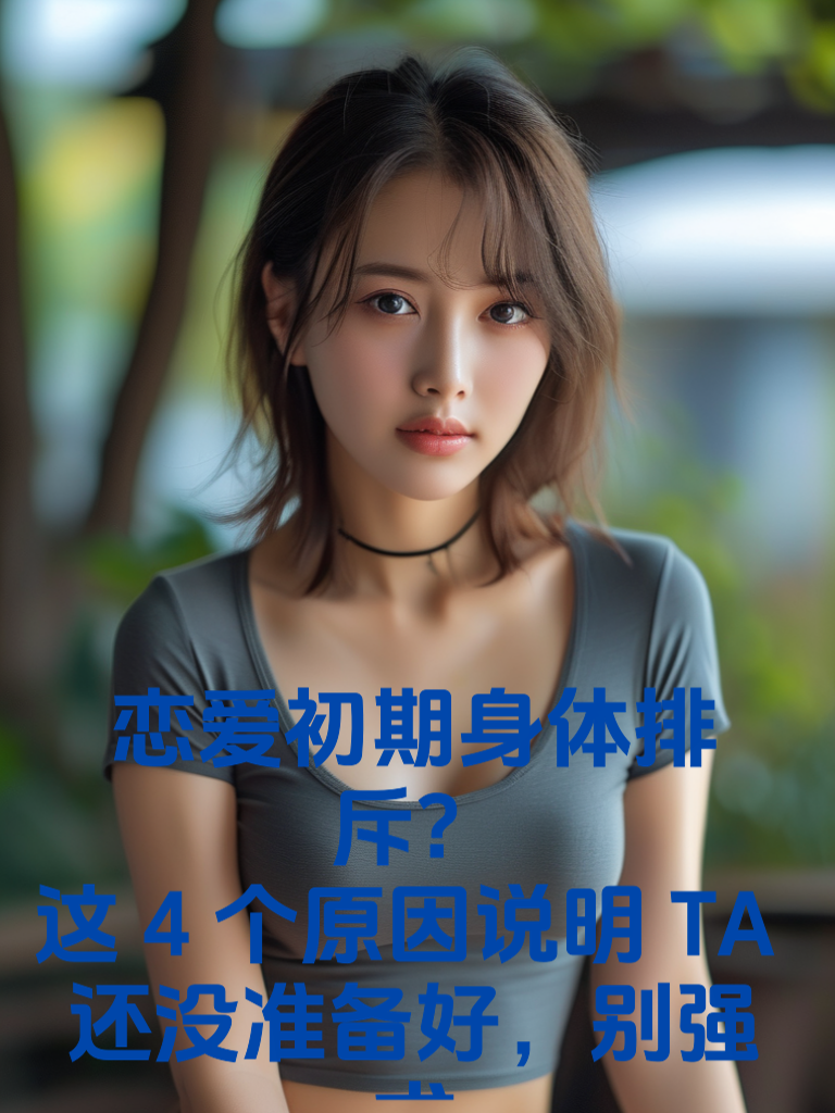 恋爱初期‘身体排斥’？这4个原因说明TA还没准备好，别强求