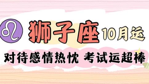 狮子座十月运，考试运超棒！对待感情热忱。