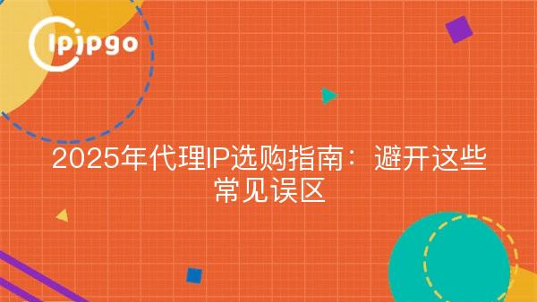 2025年代理IP选购指南：避开这些常见误区