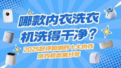 哪款内衣洗衣机洗得干净？2025好评如潮的十大内衣洗衣机合集分享