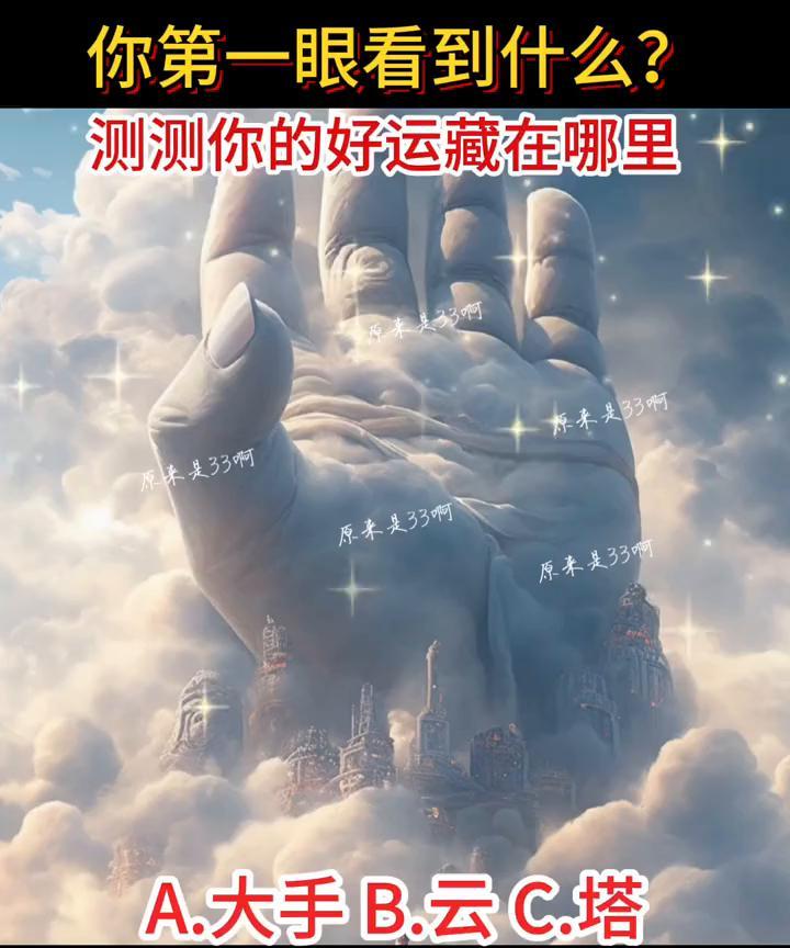 你第一眼看到什么？测测你的好运藏在哪里。
原来是33。A.大手；B.云；C.塔。