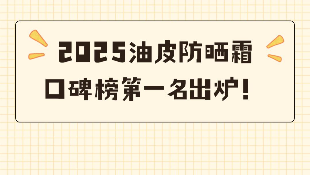 2025 油皮防晒霜口碑榜第一名出炉！出汗不泛白、全天零油光实录