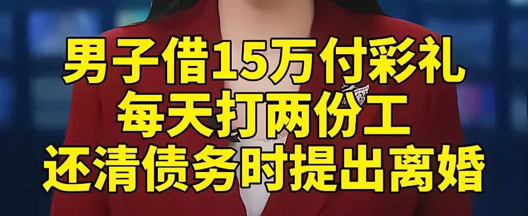 男子借15万付彩礼，每天打两份工干了四年，还清债务时却提出了离婚。有人说他傻，这