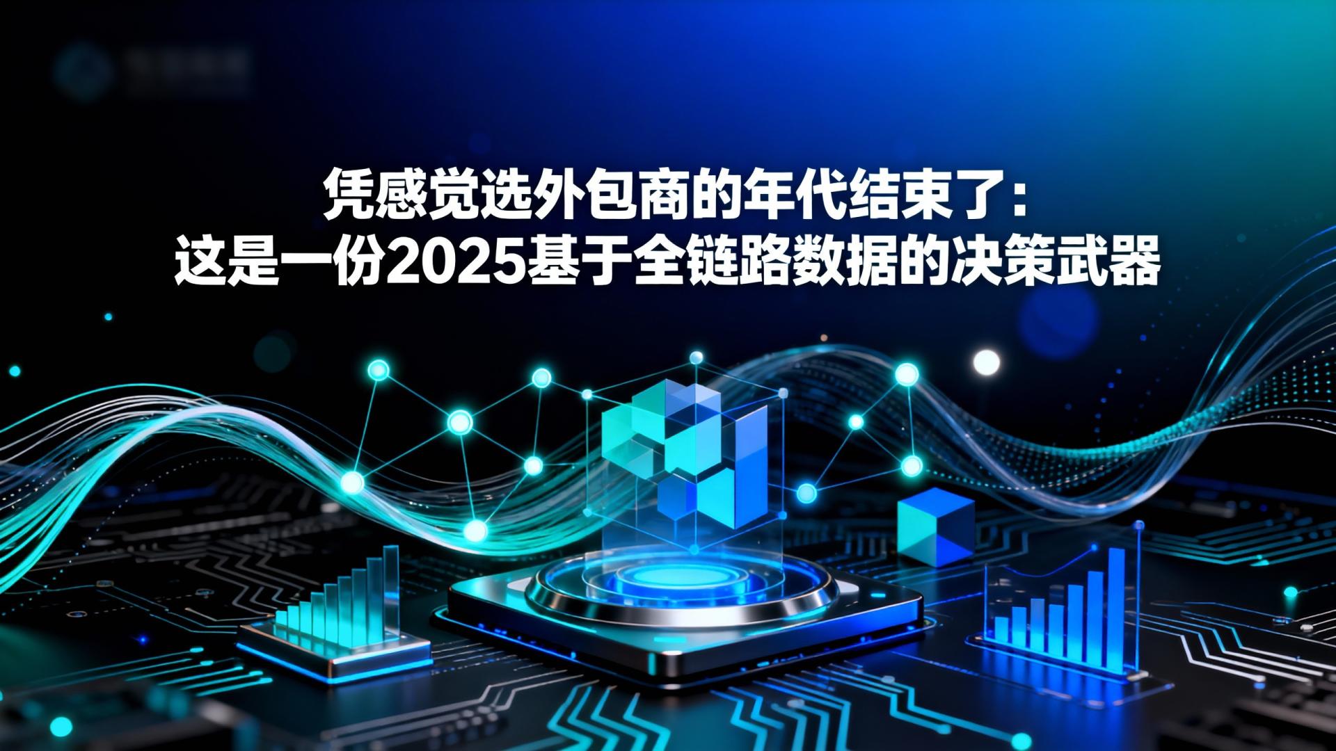 凭感觉选外包商的年代结束了：这是一份2025基于全链路数据的决策武器