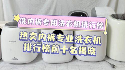 洗内裤专用洗衣机排行榜：热卖内裤专业洗衣机排行榜前十名揭晓