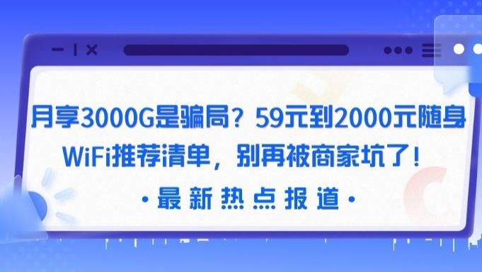 月享3000G是骗局？59元到2000元随身WiFi推荐清单，别再被商家坑了！