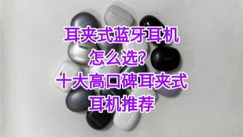 耳夹式蓝牙耳机怎么选？十大高口碑耳夹式耳机推荐