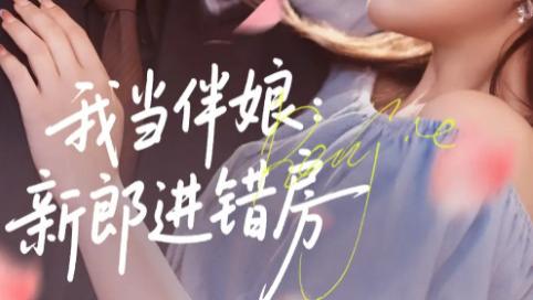 最新短剧《我当伴娘新郎进错房》：错房引发的爱恨纠葛，短剧也有大精彩