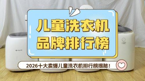 儿童洗衣机品牌排行榜：2026十大卖爆儿童洗衣机排行榜揭秘！