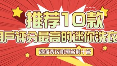 迷你洗衣机排名前十名：推荐10款用户评分最高的迷你洗衣机！