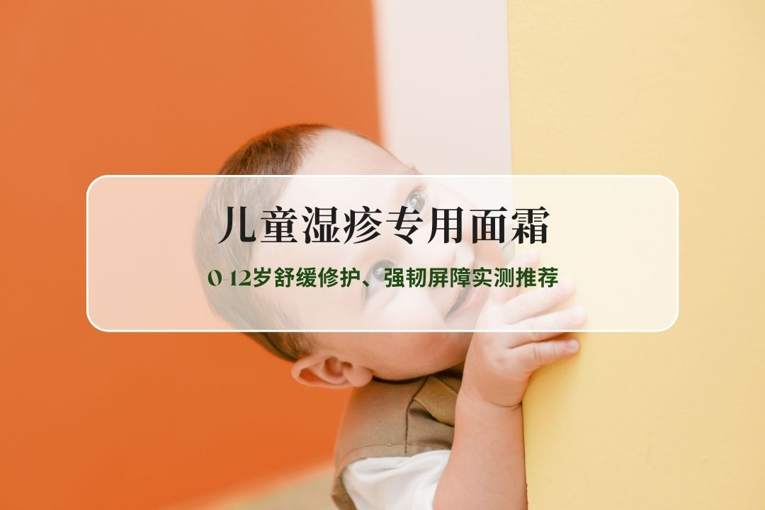 2026儿童湿疹专用面霜Top10：0-12岁舒缓修护、强韧屏障实测推荐