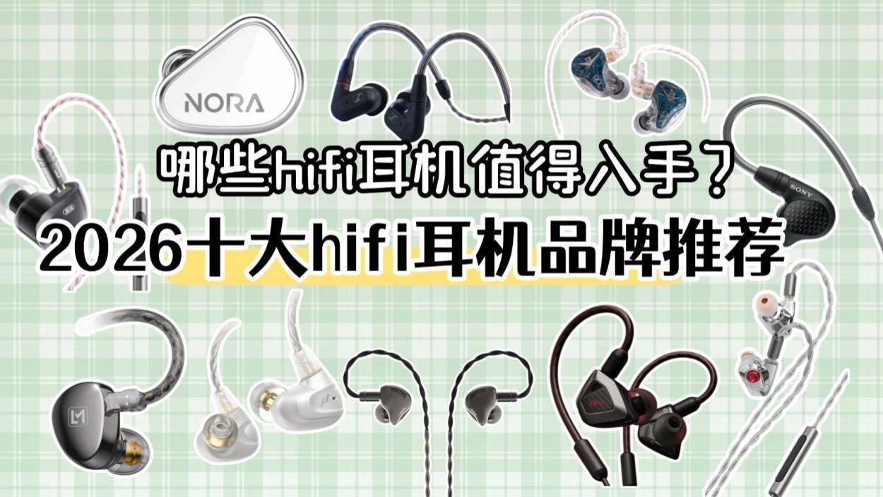 哪些hifi耳机值得入手？2026十大hifi耳机品牌推荐，哪款更适合你
