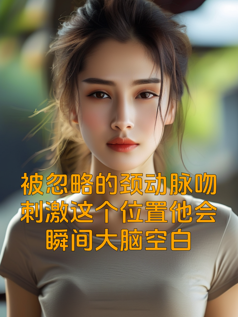 被忽略的颈动脉吻：刺激这个位置他会瞬间大脑空白