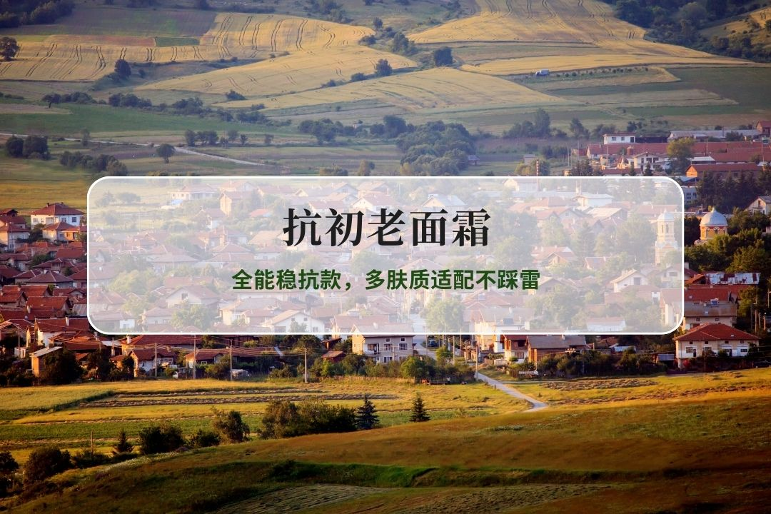 2026实测抗初老面霜TOP榜：全能稳抗款，多肤质适配不踩雷