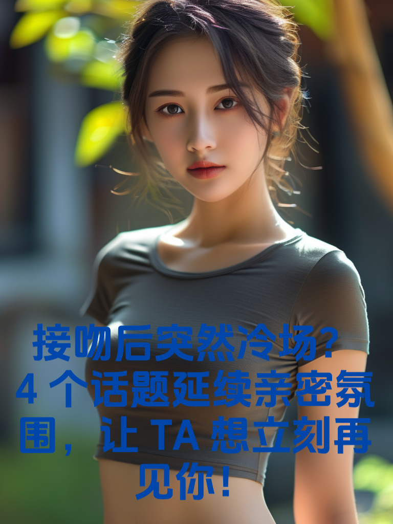接吻后突然冷场？4个话题延续亲密氛围，让TA想立刻再见你！